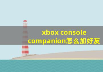 xbox console companion怎么加好友